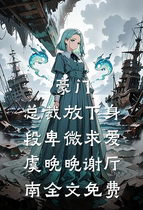 豪门：总裁放下身段卑微求爱虞晚晚谢厅南全文免费