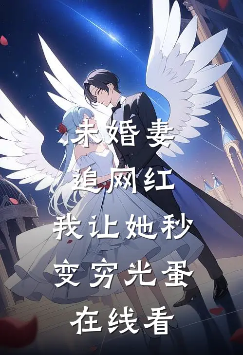未婚妻追网红，我让她秒变穷光蛋在线看