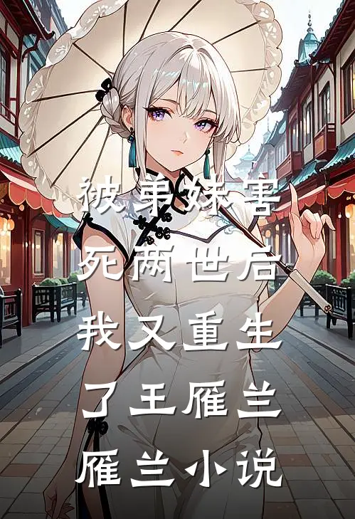 被弟妹害死两世后，我又重生了王雁兰雁兰小说