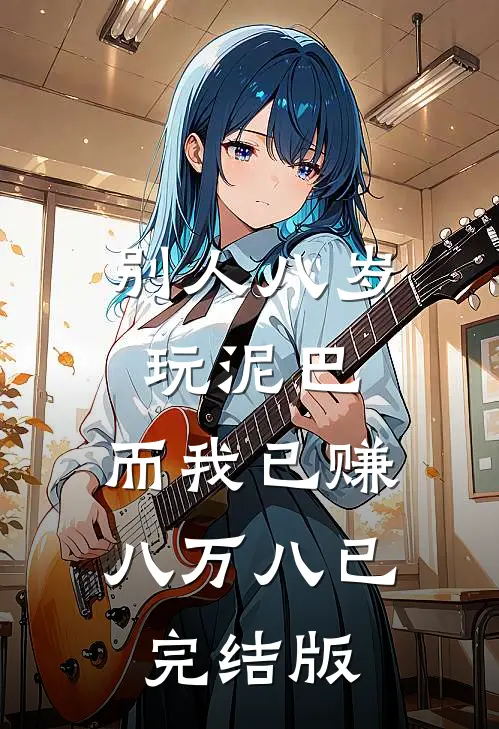 别人八岁玩泥巴，而我已赚八万八已完结版