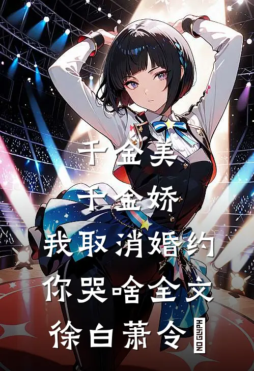 千金美，千金娇，我取消婚约你哭啥全文徐白萧令烜