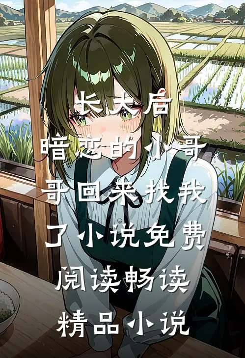 长大后,暗恋的小哥哥回来找我了小说免费阅读畅读精品小说