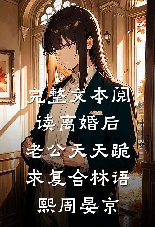 完整文本阅读离婚后,老公天天跪求复合林语熙周晏京