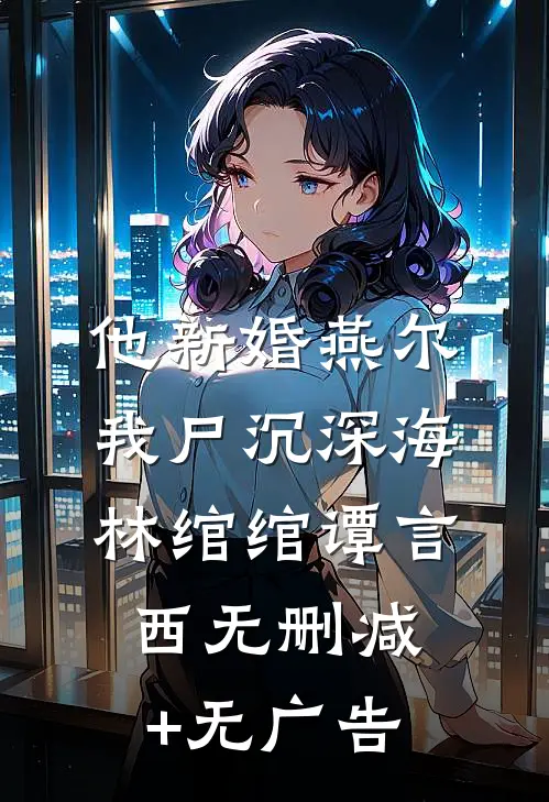 他新婚燕尔，我尸沉深海林绾绾谭言西无删减+无广告