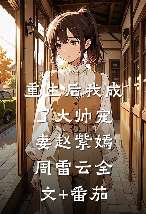 重生后我成了大帅宠妻赵紫嫣周雷云全文+番茄
