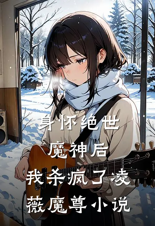 身怀绝世魔神后,我杀疯了凌薇魔尊免费阅读