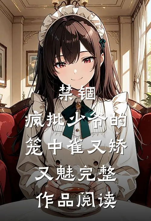 禁锢：疯批少爷的笼中雀又矫又魅完整作品阅读