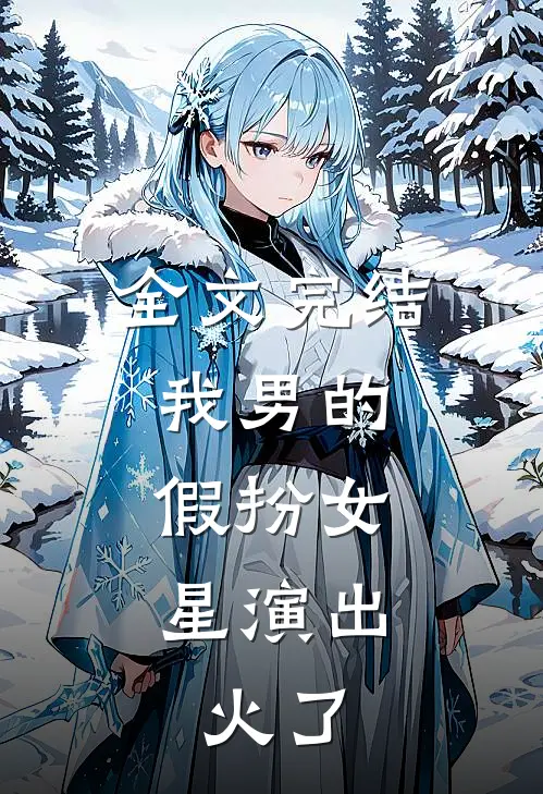 全文完结我男的，假扮女星演出，火了