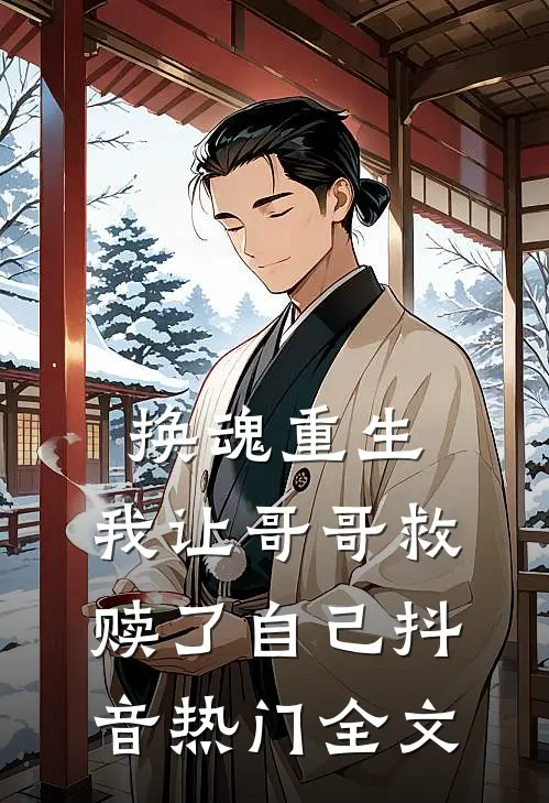 换魂重生,我让哥哥救赎了自己抖音热门全文