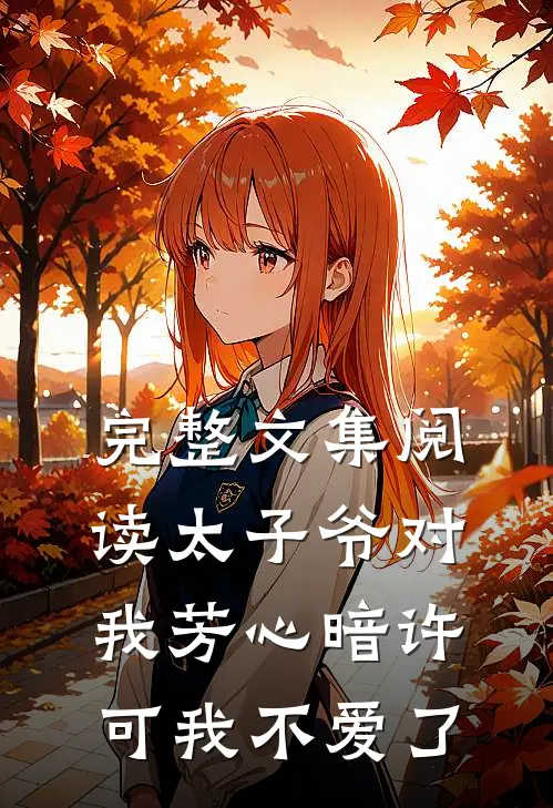 完整文集阅读太子爷对我芳心暗许，可我不爱了