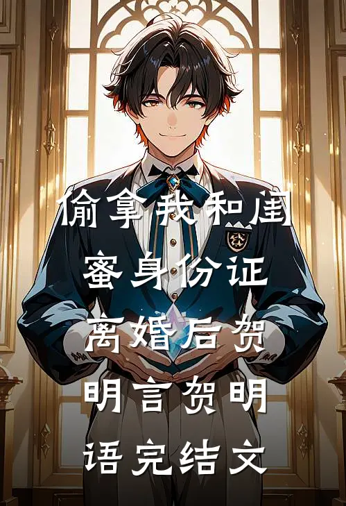偷拿我和闺蜜身份证离婚后贺明言贺明语完结文