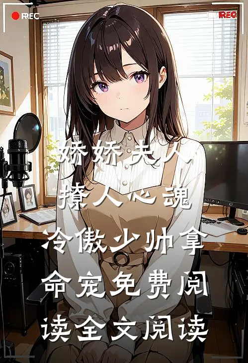 娇娇夫人撩人心魂,冷傲少帅拿命宠 免费阅读全文阅读