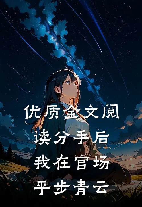 优质全文阅读分手后，我在官场平步青云