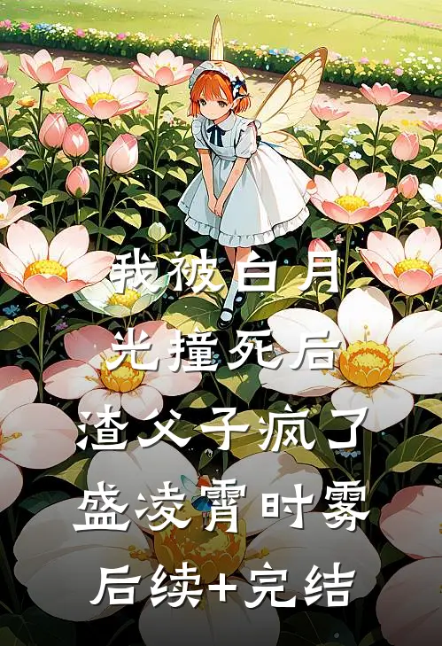 我被白月光撞死后，渣父子疯了盛凌霄时雾后续+完结
