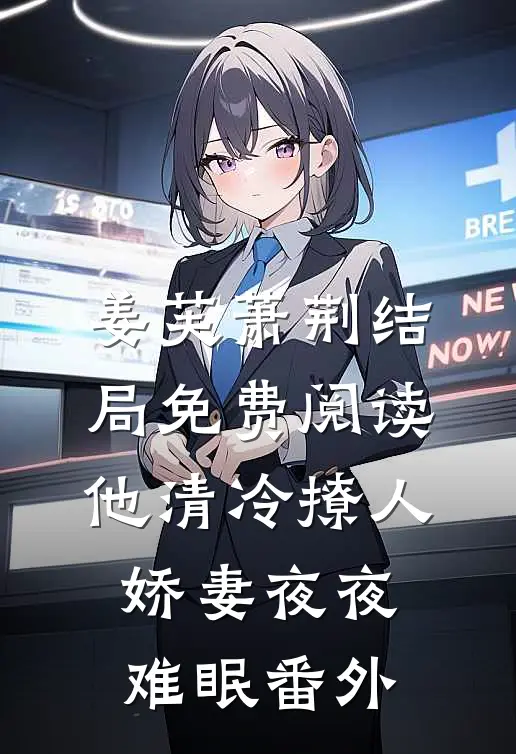 姜芙萧荆结局免费阅读他清冷撩人，娇妻夜夜难眠番外