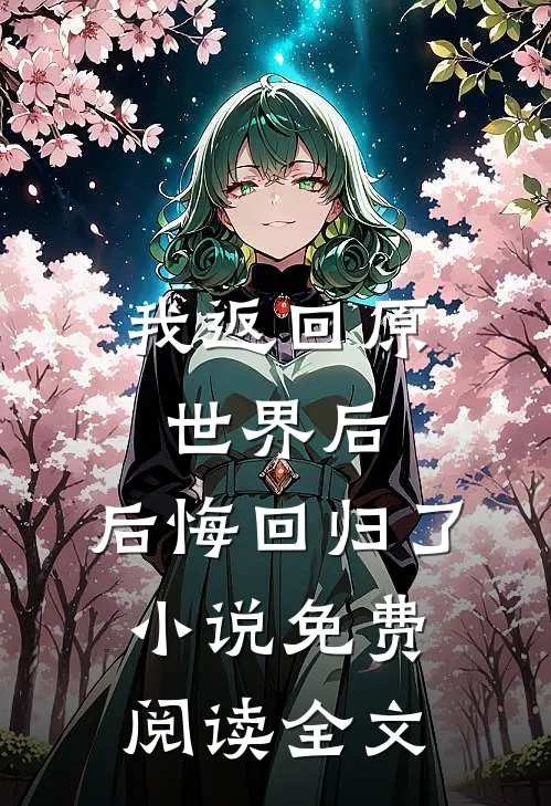 我返回原世界后,后悔回归了免费阅读全文无弹窗