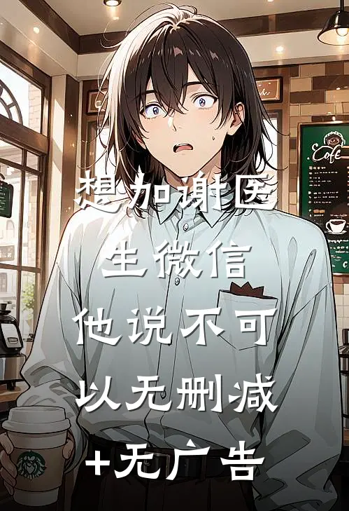 想加谢医生微信，他说不可以无删减+无广告