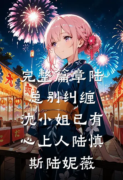完整篇章陆总别纠缠,沈小姐已有心上人陆慎斯陆妮薇