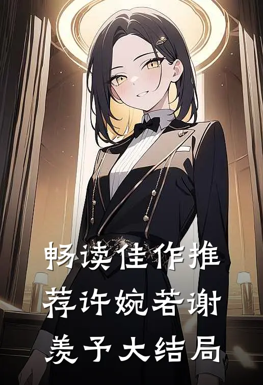 畅读佳作推荐许婉若谢羡予大结局