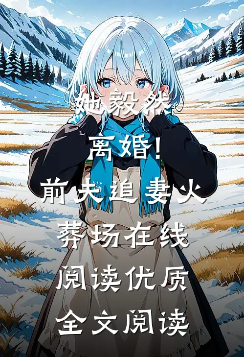 她毅然离婚!前夫追妻火葬场在线阅读优质全文阅读