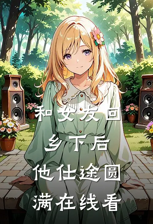 和女友回乡下后，他仕途圆满在线看