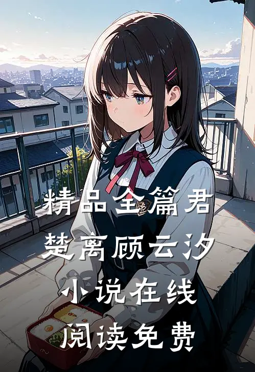 精品全篇君楚离顾云汐小说在线阅读免费