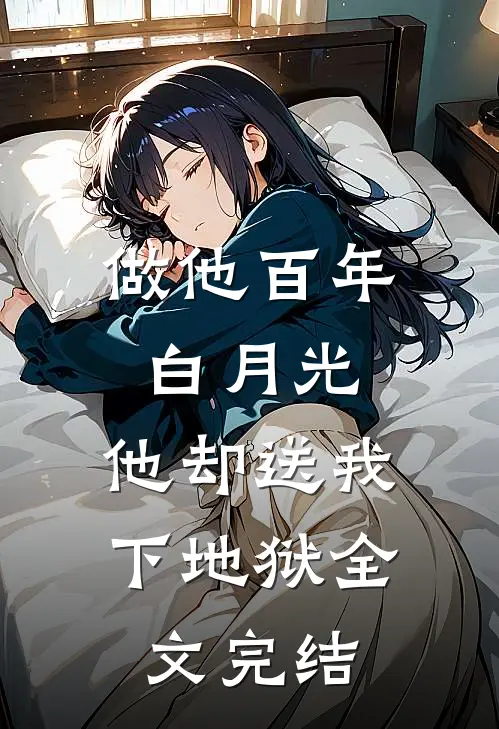 做他百年白月光，他却送我下地狱全文完结