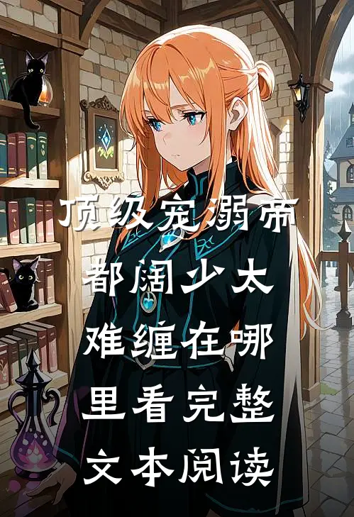 顶级宠溺帝都阔少太难缠在哪里看完整文本阅读