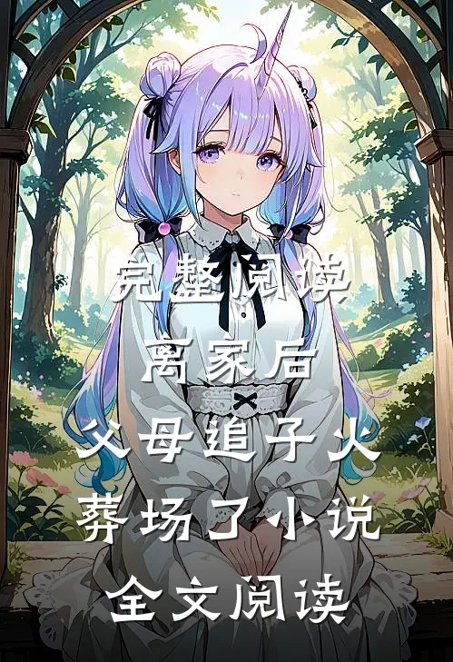 完整阅读离家后,父母追子火葬场了小说全文阅读