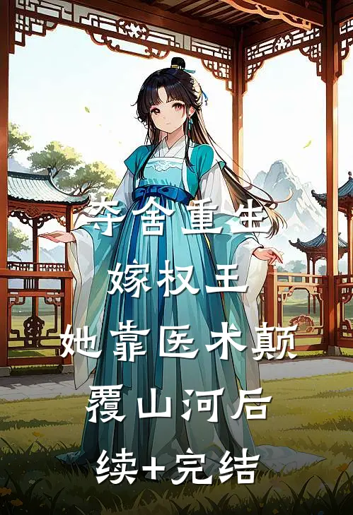 夺舍重生嫁权王，她靠医术颠覆山河后续+完结