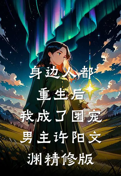 身边人都重生后,我成了团宠男主许阳文渊精修版