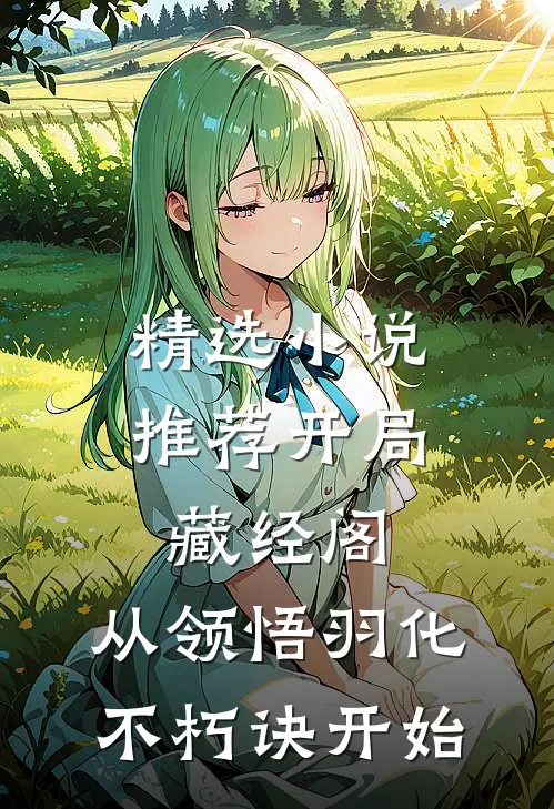 精选小说推荐开局藏经阁，从领悟羽化不朽诀开始