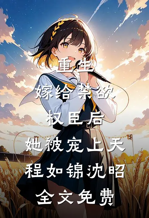 重生：嫁给禁欲权臣后，她被宠上天程如锦沈昭全文免费