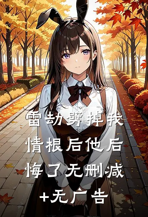 雷劫劈掉我情根后他后悔了无删减+无广告