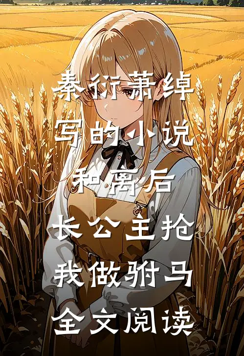 秦衍萧绰写的小说和离后，长公主抢我做驸马全文阅读