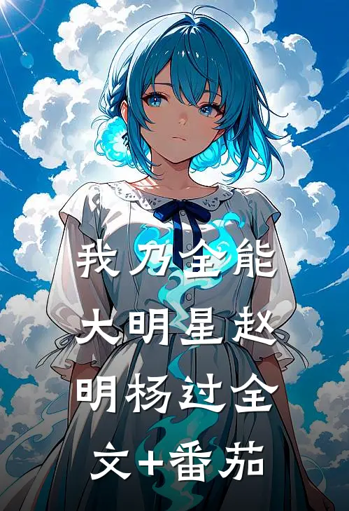 我乃全能大明星赵明杨过全文+番茄