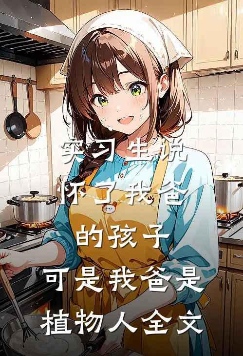 实习生说怀了我爸的孩子，可是我爸是植物人全文