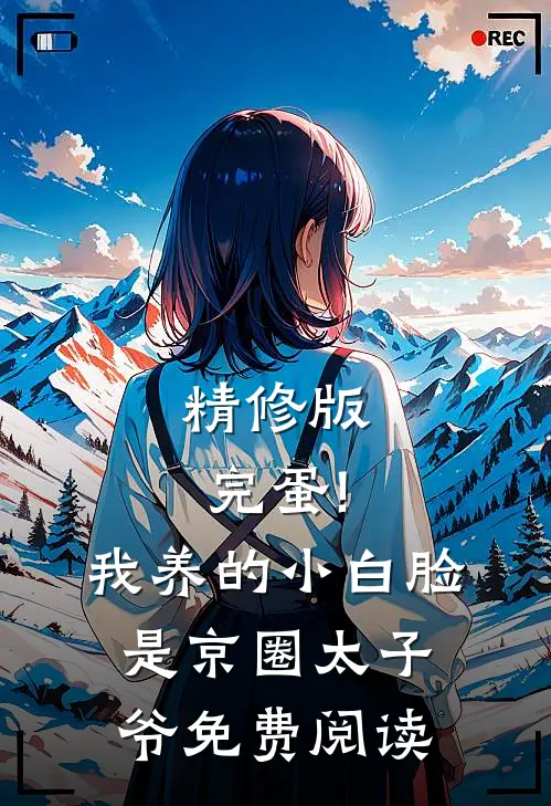 精修版完蛋!我养的小白脸是京圈太子爷免费阅读