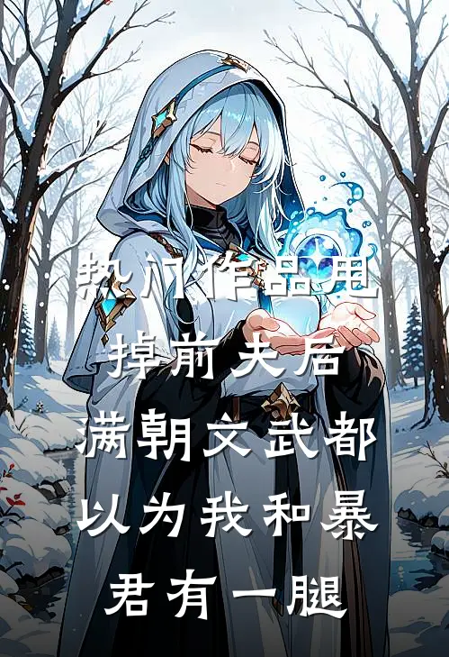 热门作品甩掉前夫后，满朝文武都以为我和暴君有一腿