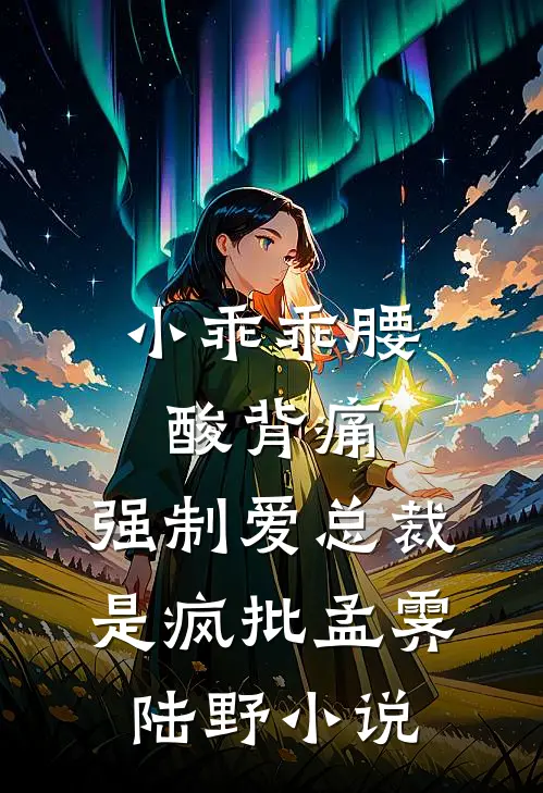 小乖乖腰酸背痛，强制爱总裁是疯批孟霁陆野小说