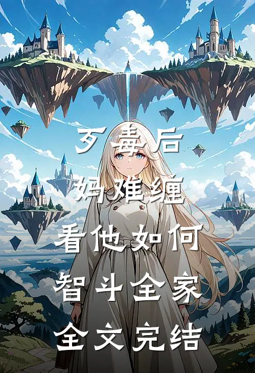 歹毒后妈难缠，看他如何智斗全家全文完结