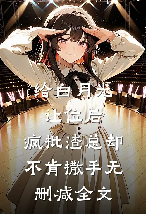 给白月光让位后，疯批渣总却不肯撒手无删减全文
