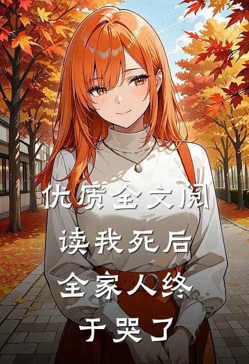 优质全文阅读我死后，全家人终于哭了