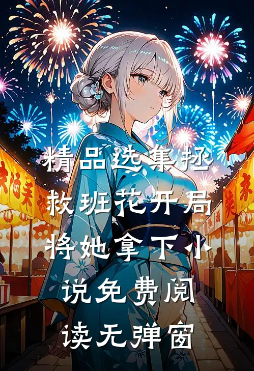 精品选集拯救班花开局将她拿下小说免费阅读无弹窗