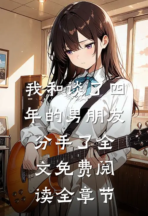 我和谈了四年的男朋友分手了全文免费阅读全章节