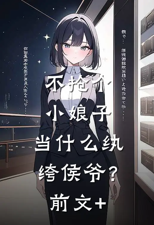 不抢个小娘子，当什么纨绔侯爷？前文+