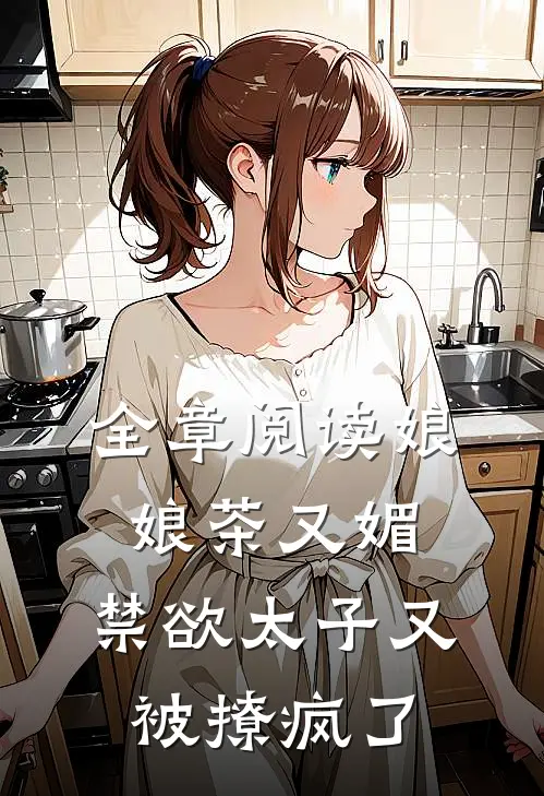 全章阅读娘娘茶又媚，禁欲太子又被撩疯了