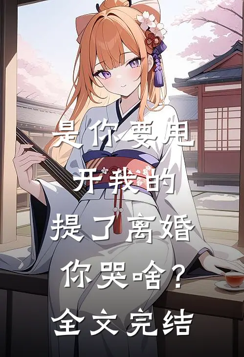 是你要甩开我的，提了离婚你哭啥？全文完结