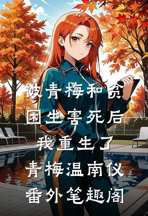 被青梅和贫困生害死后，我重生了：青梅温南仪番外笔趣阁