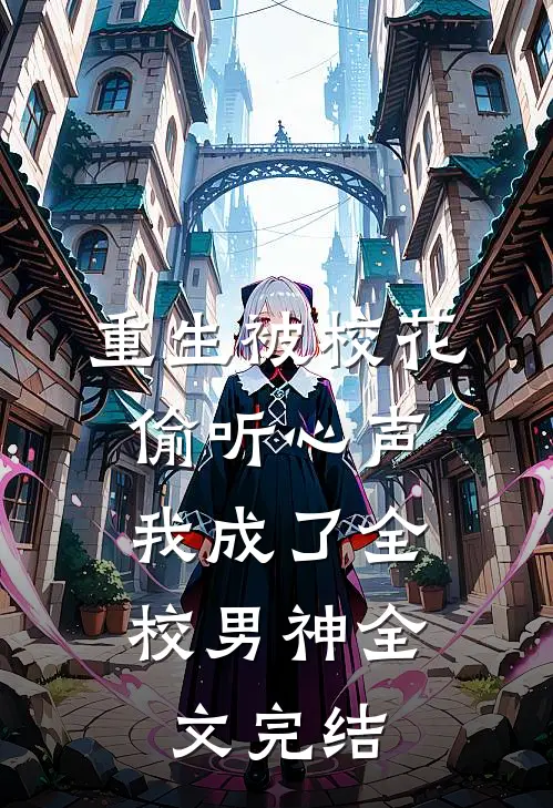 重生被校花偷听心声，我成了全校男神全文完结